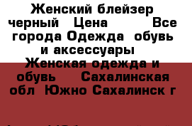 Женский блейзер черный › Цена ­ 700 - Все города Одежда, обувь и аксессуары » Женская одежда и обувь   . Сахалинская обл.,Южно-Сахалинск г.